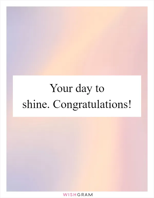 Your day to shine. Congratulations!