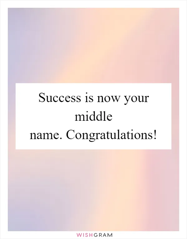 Success is now your middle name. Congratulations!