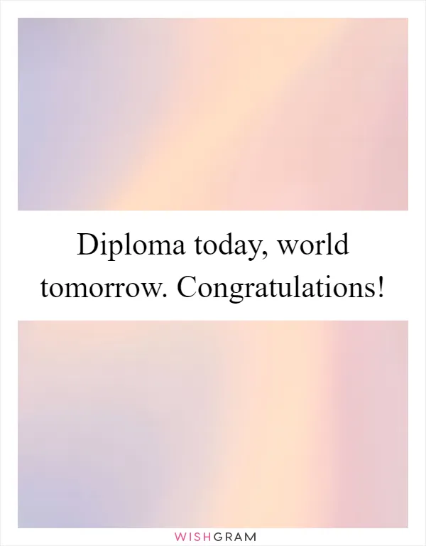 Diploma today, world tomorrow. Congratulations!
