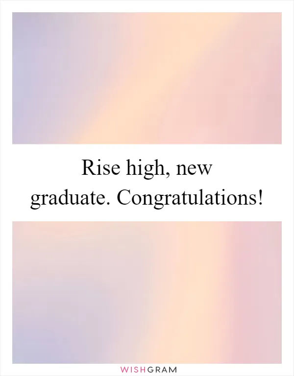 Rise high, new graduate. Congratulations!
