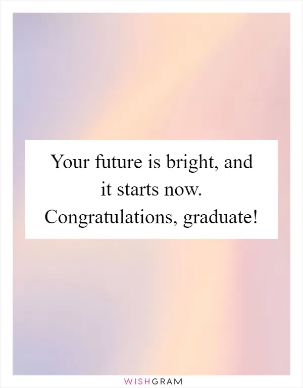 Your future is bright, and it starts now. Congratulations, graduate!