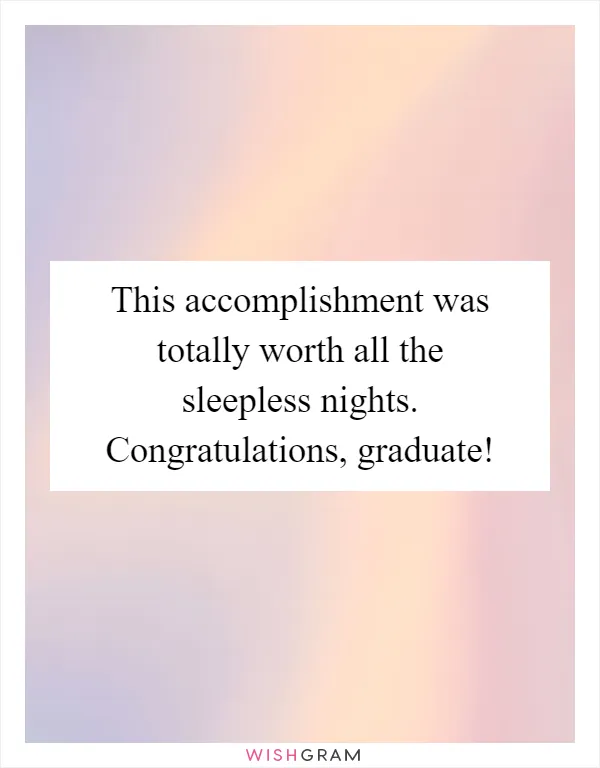 This accomplishment was totally worth all the sleepless nights. Congratulations, graduate!