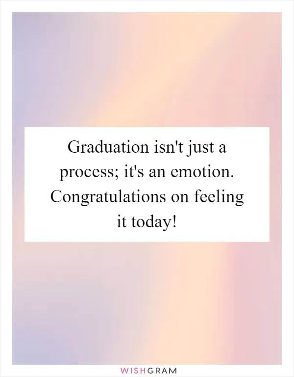 Graduation isn't just a process; it's an emotion. Congratulations on feeling it today!