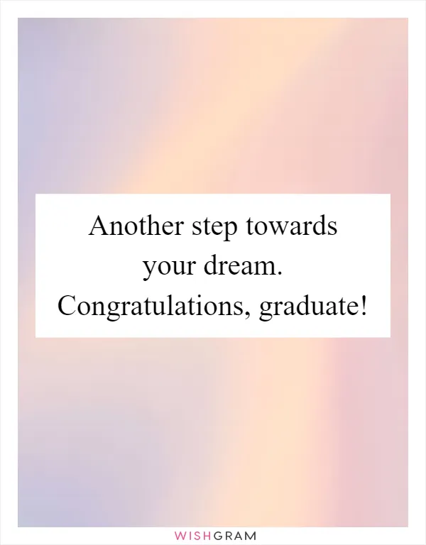 Another step towards your dream. Congratulations, graduate!