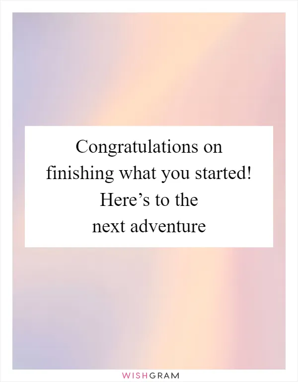 Congratulations on finishing what you started! Here’s to the next adventure