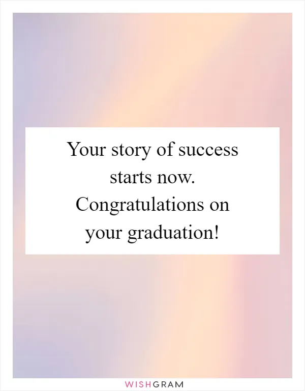 Your story of success starts now. Congratulations on your graduation!