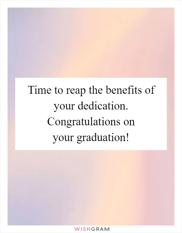 Time to reap the benefits of your dedication. Congratulations on your graduation!