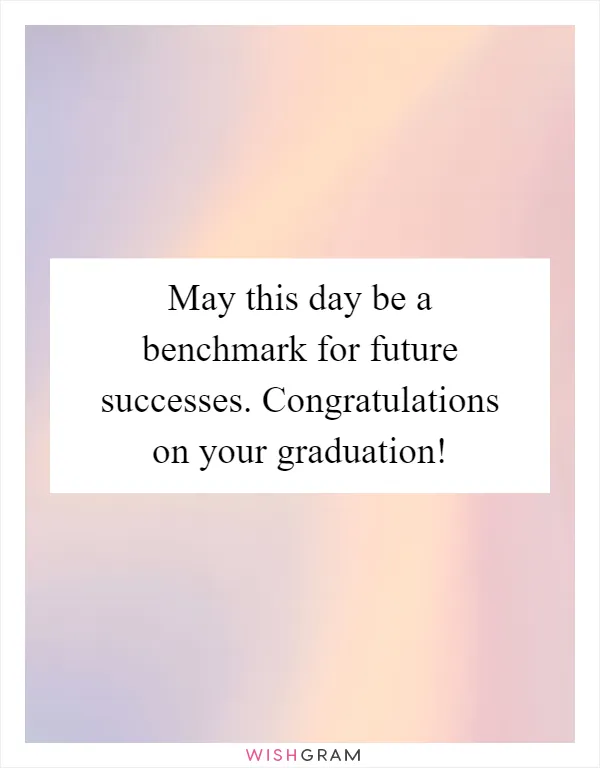 May this day be a benchmark for future successes. Congratulations on your graduation!