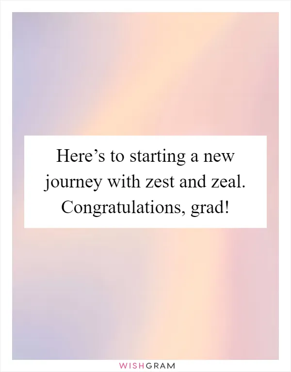 Here’s to starting a new journey with zest and zeal. Congratulations, grad!