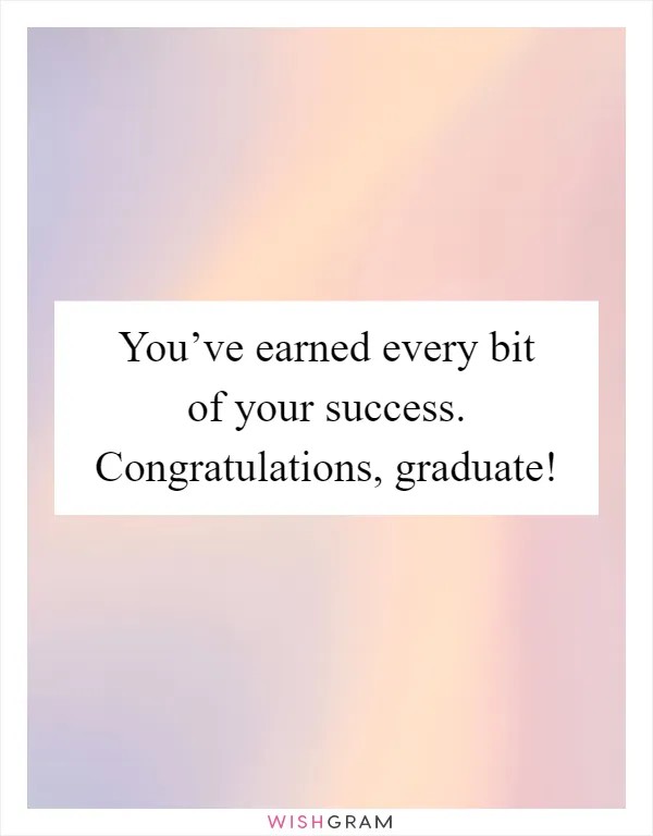 You’ve earned every bit of your success. Congratulations, graduate!