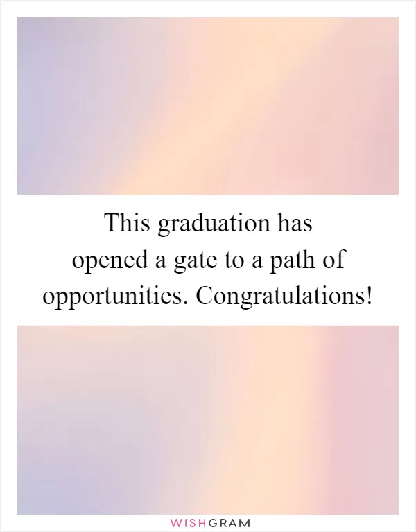 This graduation has opened a gate to a path of opportunities. Congratulations!