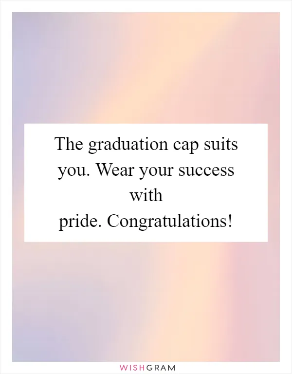 The graduation cap suits you. Wear your success with pride. Congratulations!