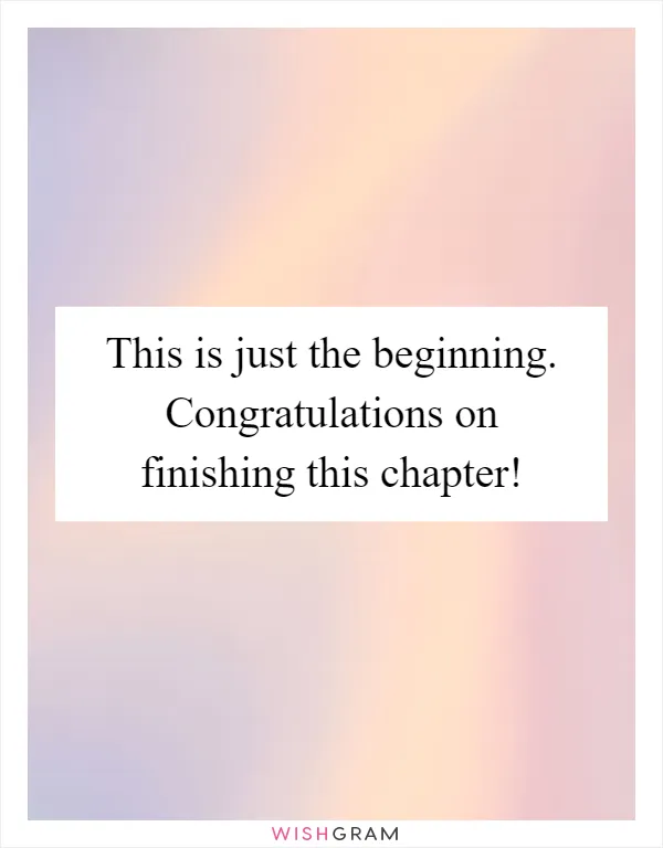 This is just the beginning. Congratulations on finishing this chapter!