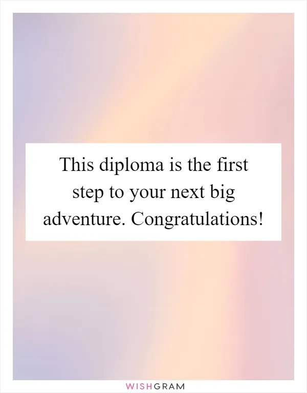 This diploma is the first step to your next big adventure. Congratulations!