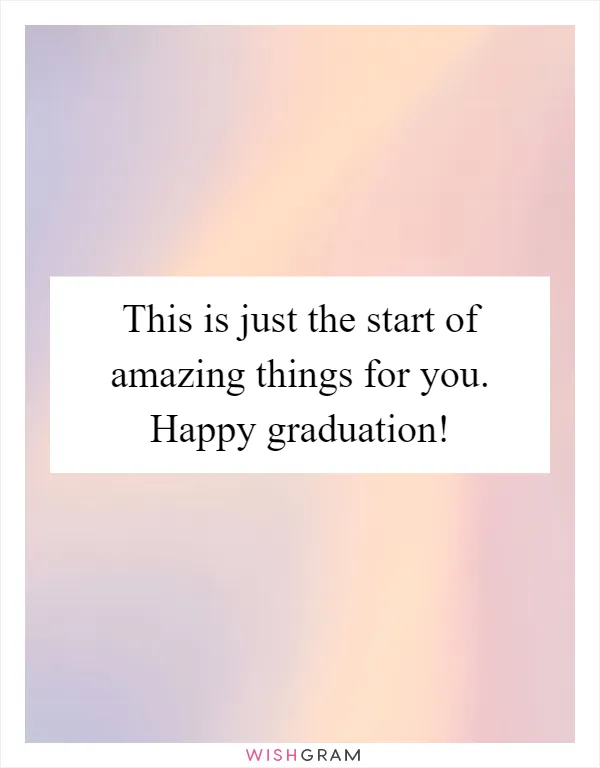 This is just the start of amazing things for you. Happy graduation!