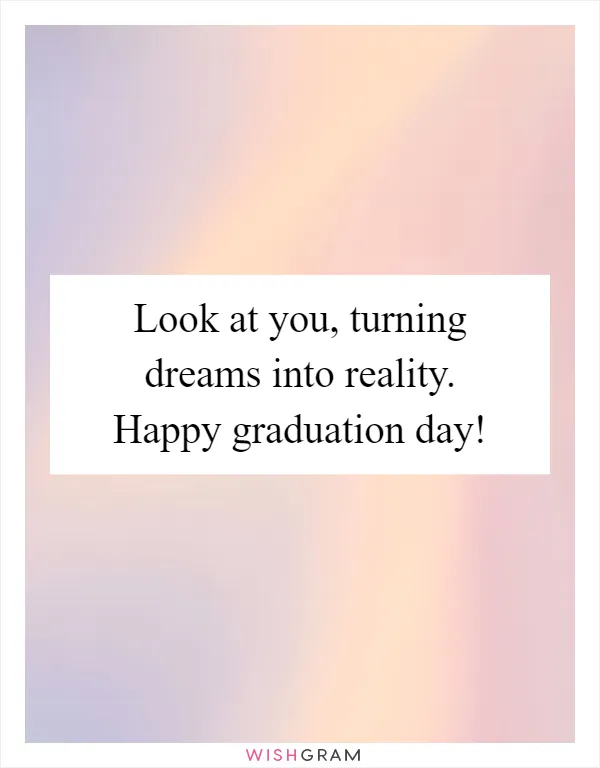 Look at you, turning dreams into reality. Happy graduation day!