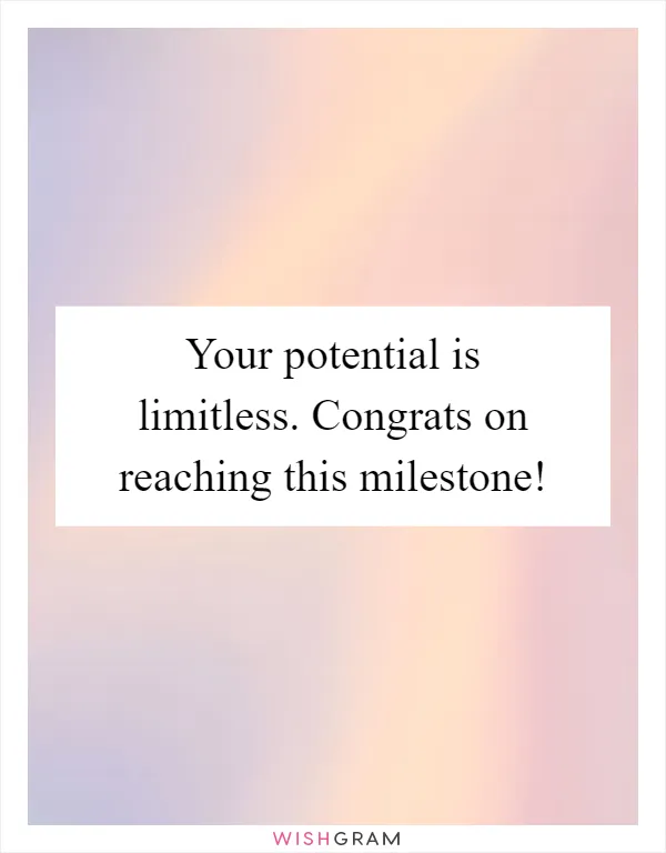 Your potential is limitless. Congrats on reaching this milestone!