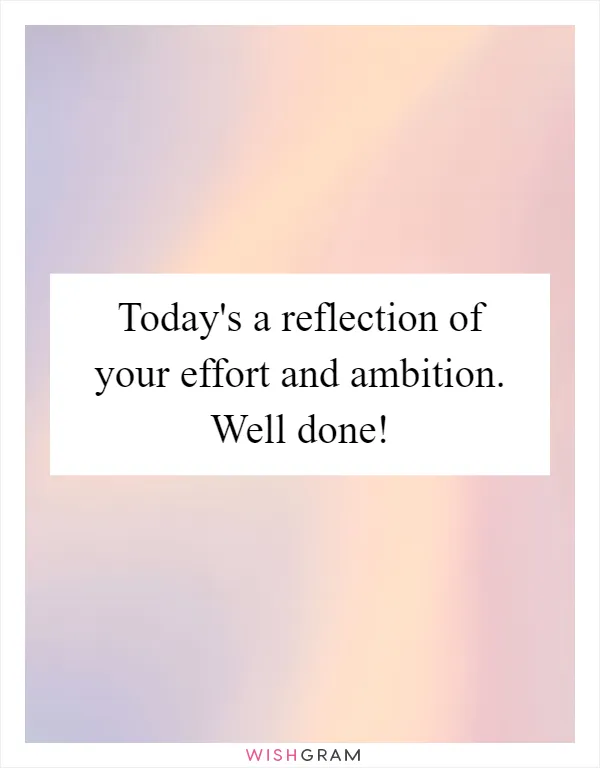 Today's a reflection of your effort and ambition. Well done!