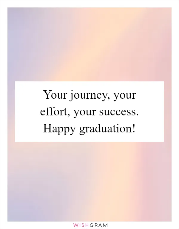 Your journey, your effort, your success. Happy graduation!