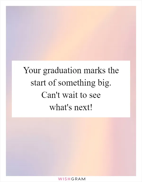 Your graduation marks the start of something big. Can't wait to see what's next!