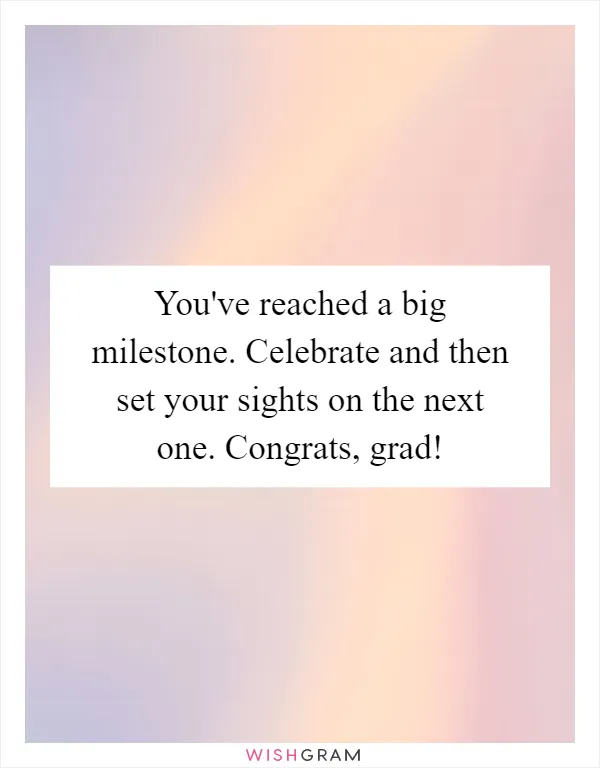 You've reached a big milestone. Celebrate and then set your sights on the next one. Congrats, grad!