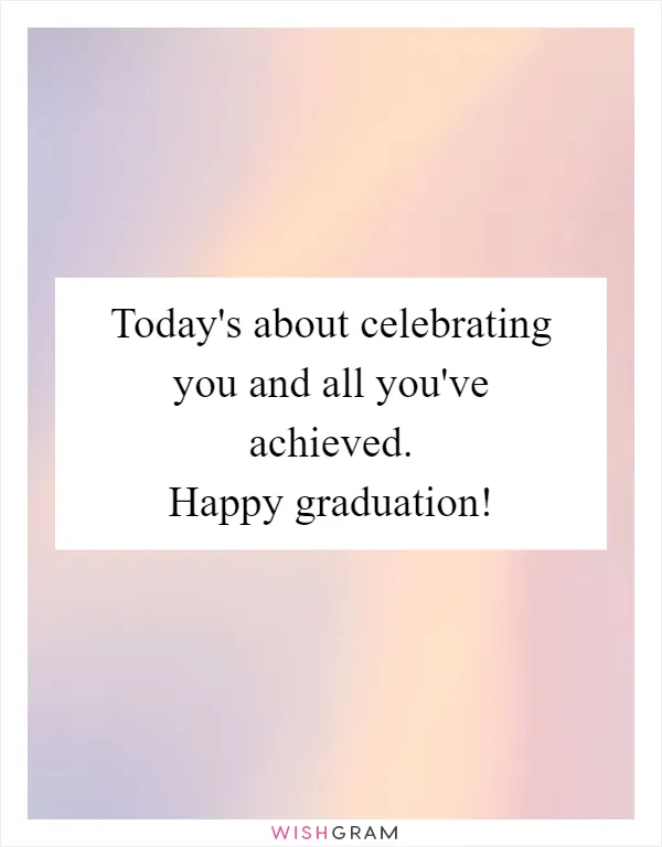 Today's about celebrating you and all you've achieved. Happy graduation!