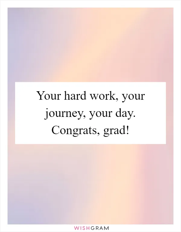 Your hard work, your journey, your day. Congrats, grad!