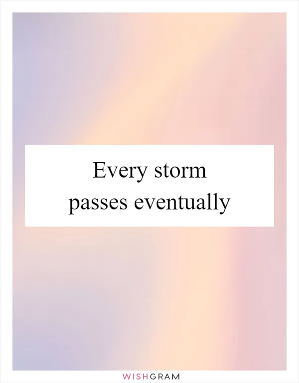 Every storm passes eventually