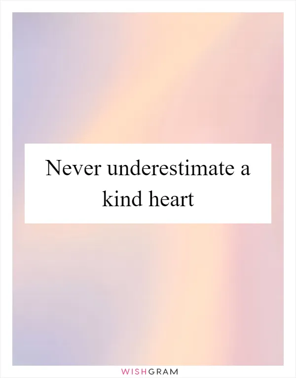 Never underestimate a kind heart