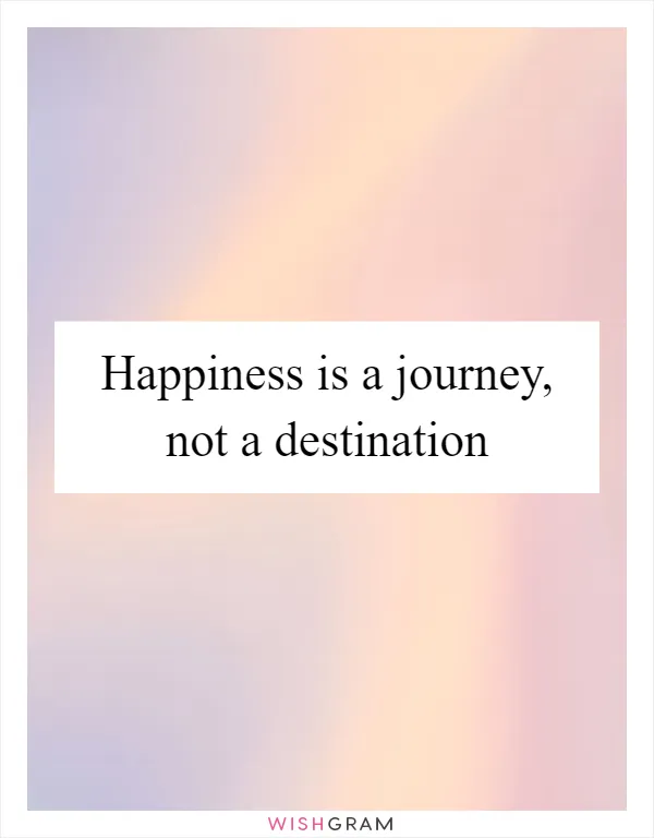 Happiness is a journey, not a destination