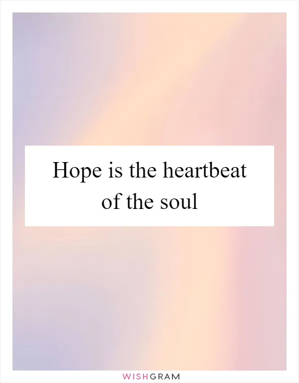 Hope is the heartbeat of the soul