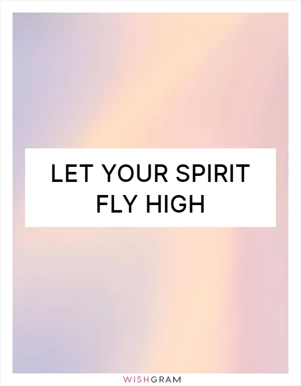 Let your spirit fly high