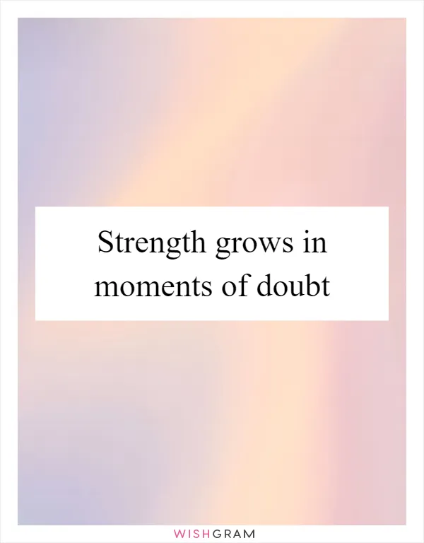 Strength grows in moments of doubt