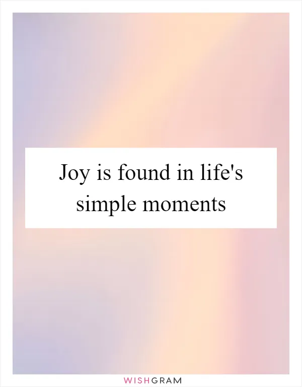 Joy is found in life's simple moments