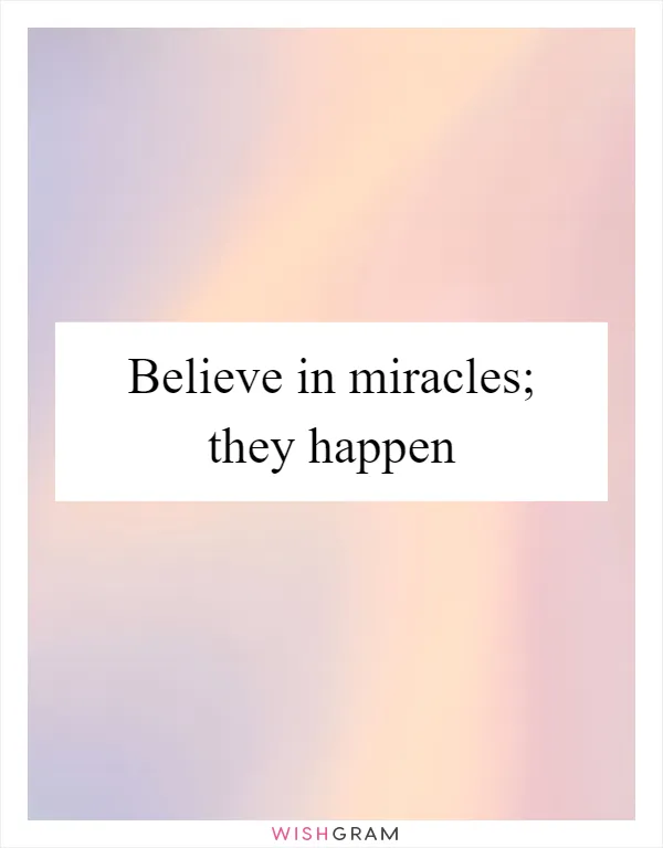 Believe in miracles; they happen