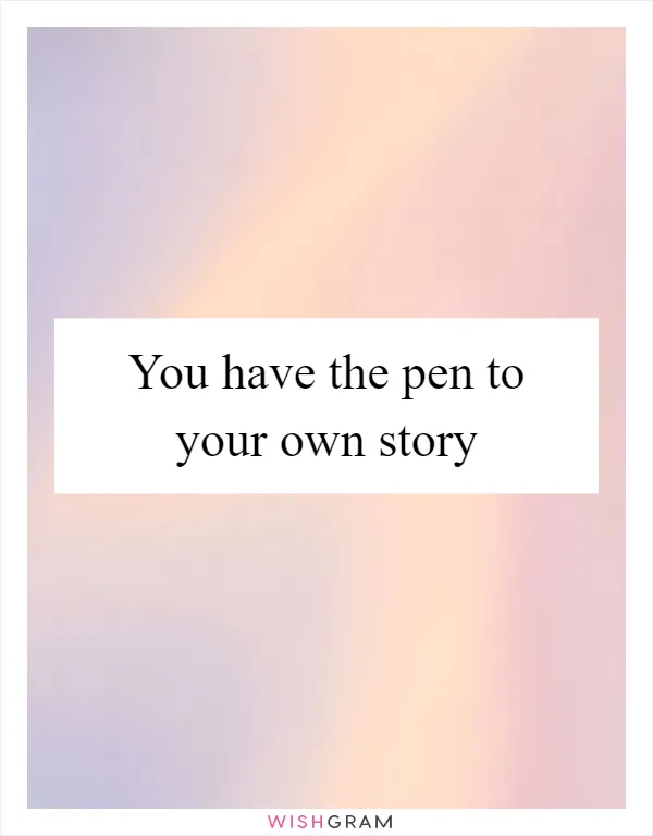 You have the pen to your own story