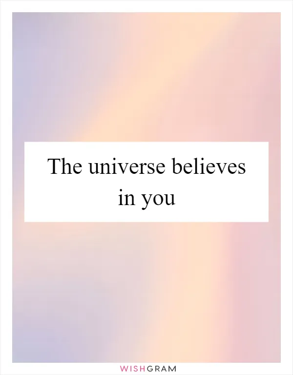 The universe believes in you