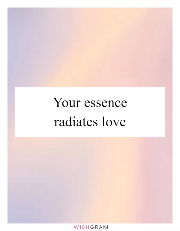 Your essence radiates love