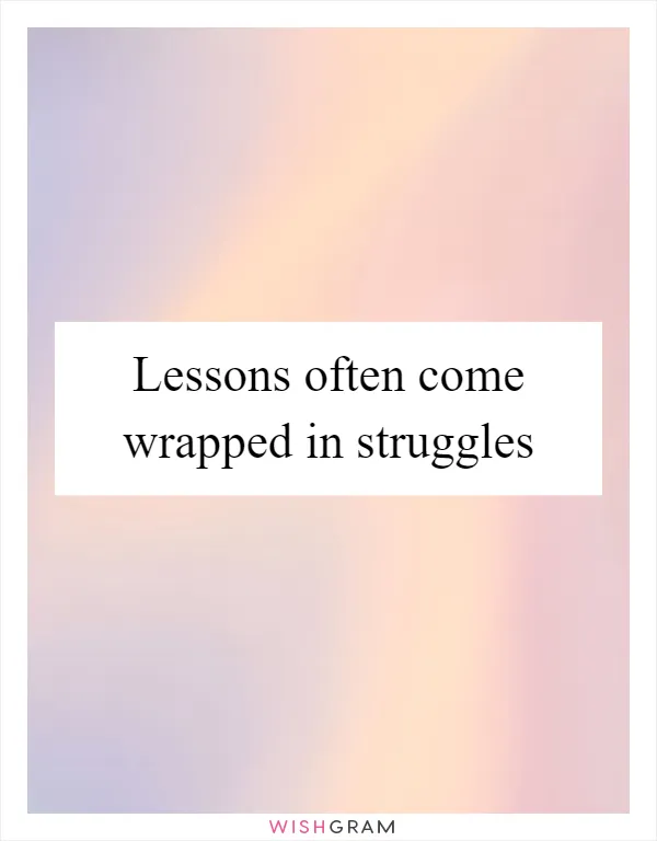 Lessons often come wrapped in struggles