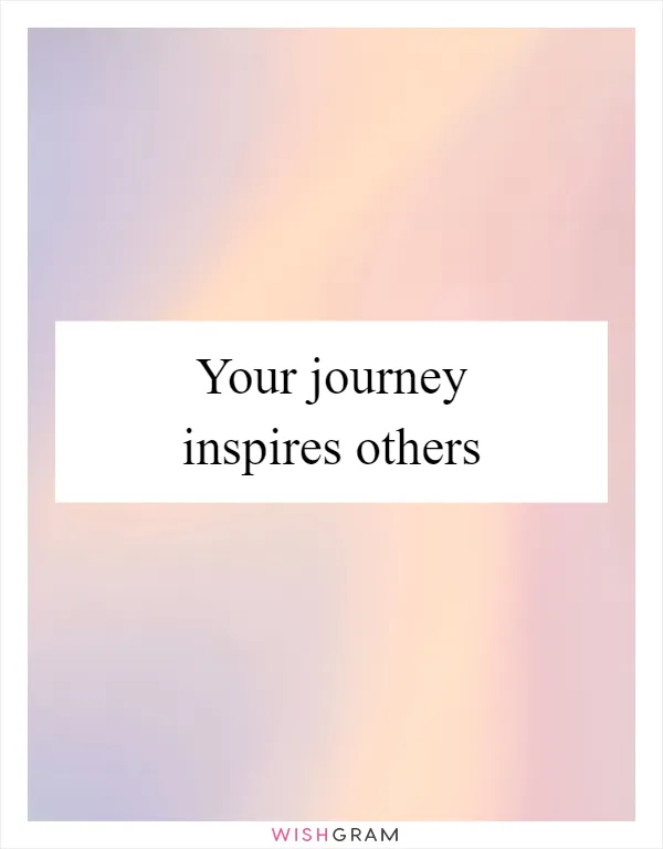 Your journey inspires others