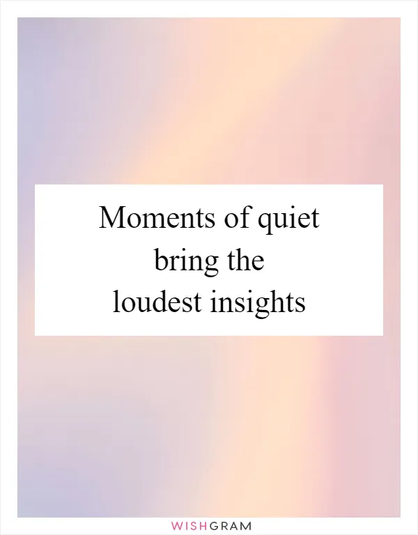 Moments of quiet bring the loudest insights