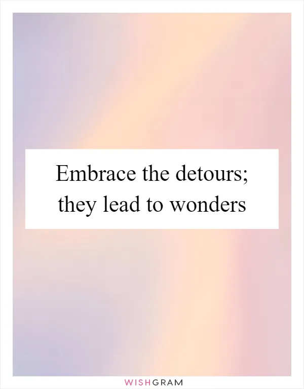Embrace the detours; they lead to wonders