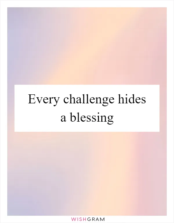 Every challenge hides a blessing