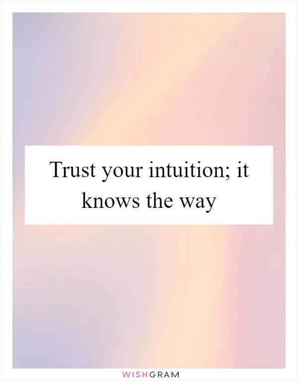 Trust your intuition; it knows the way