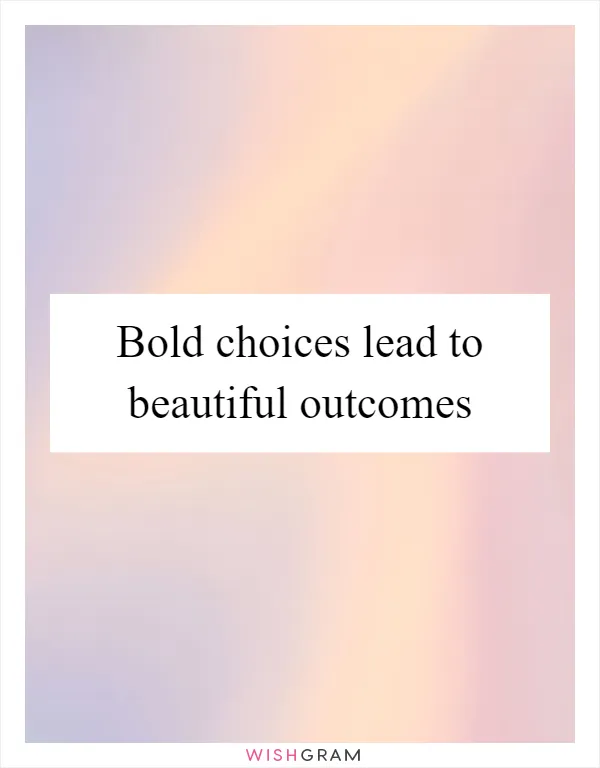 Bold choices lead to beautiful outcomes