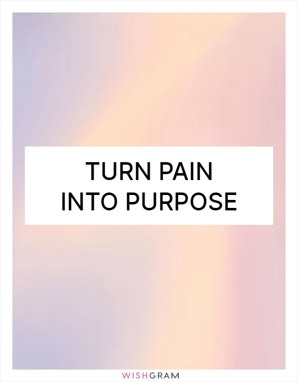 Turn pain into purpose