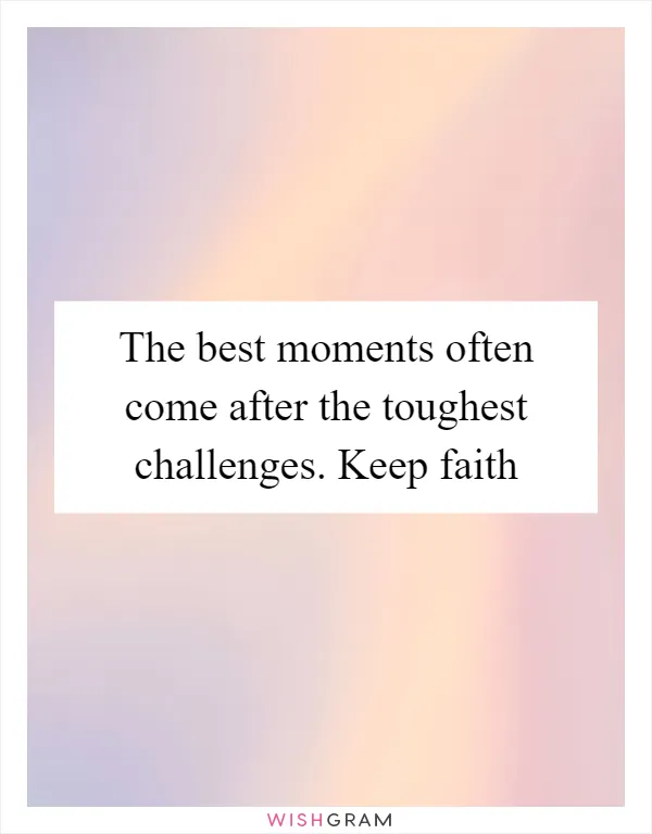 The best moments often come after the toughest challenges. Keep faith