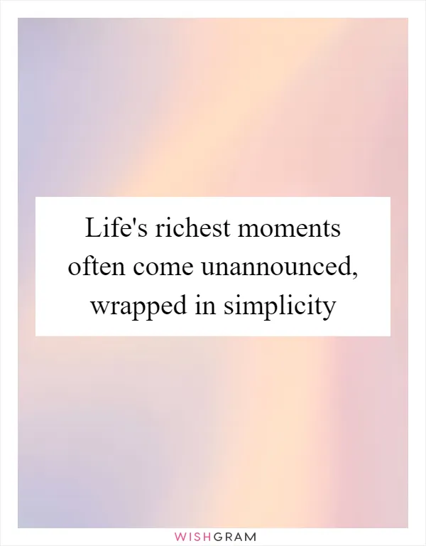 Life's richest moments often come unannounced, wrapped in simplicity