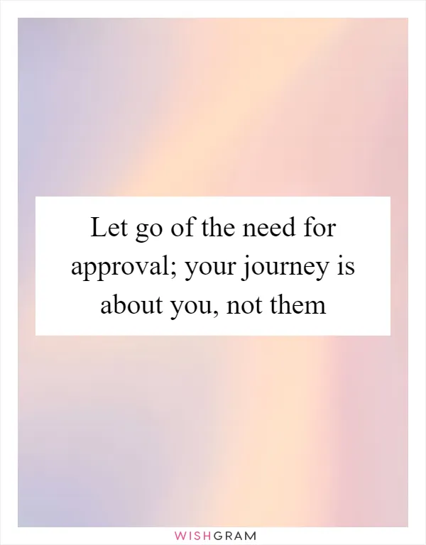 Let go of the need for approval; your journey is about you, not them