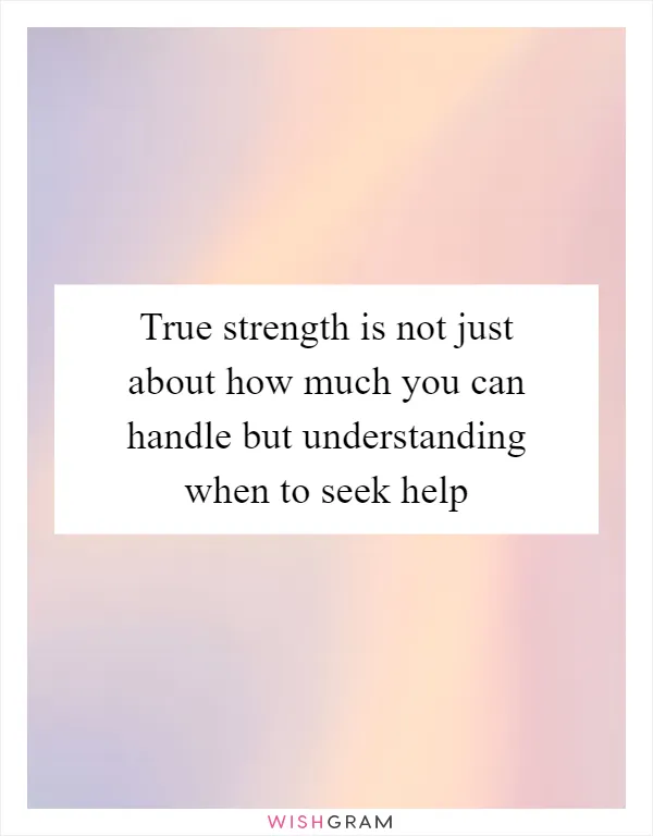 True strength is not just about how much you can handle but understanding when to seek help